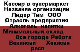 Кассир в супермаркет › Название организации ­ Лидер Тим, ООО › Отрасль предприятия ­ Алкоголь, напитки › Минимальный оклад ­ 25 000 - Все города Работа » Вакансии   . Хакасия респ.